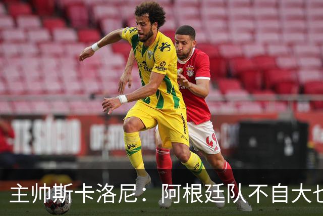 主帅斯卡洛尼：阿根廷队不自大也不自卑
